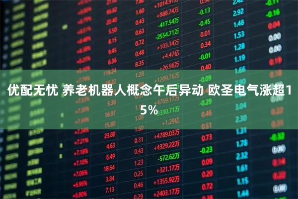 优配无忧 养老机器人概念午后异动 欧圣电气涨超15%