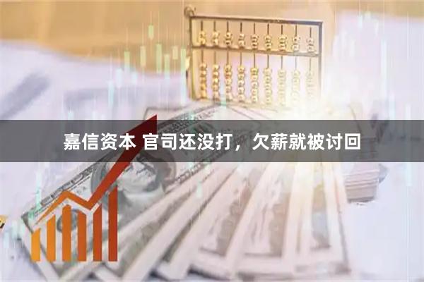 嘉信资本 官司还没打，欠薪就被讨回