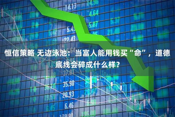 恒信策略 无边泳池：当富人能用钱买“命”，道德底线会碎成什么样？