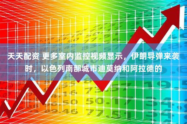天天配资 更多室内监控视频显示，伊朗导弹来袭时，以色列南部城市迪莫纳和阿拉德的